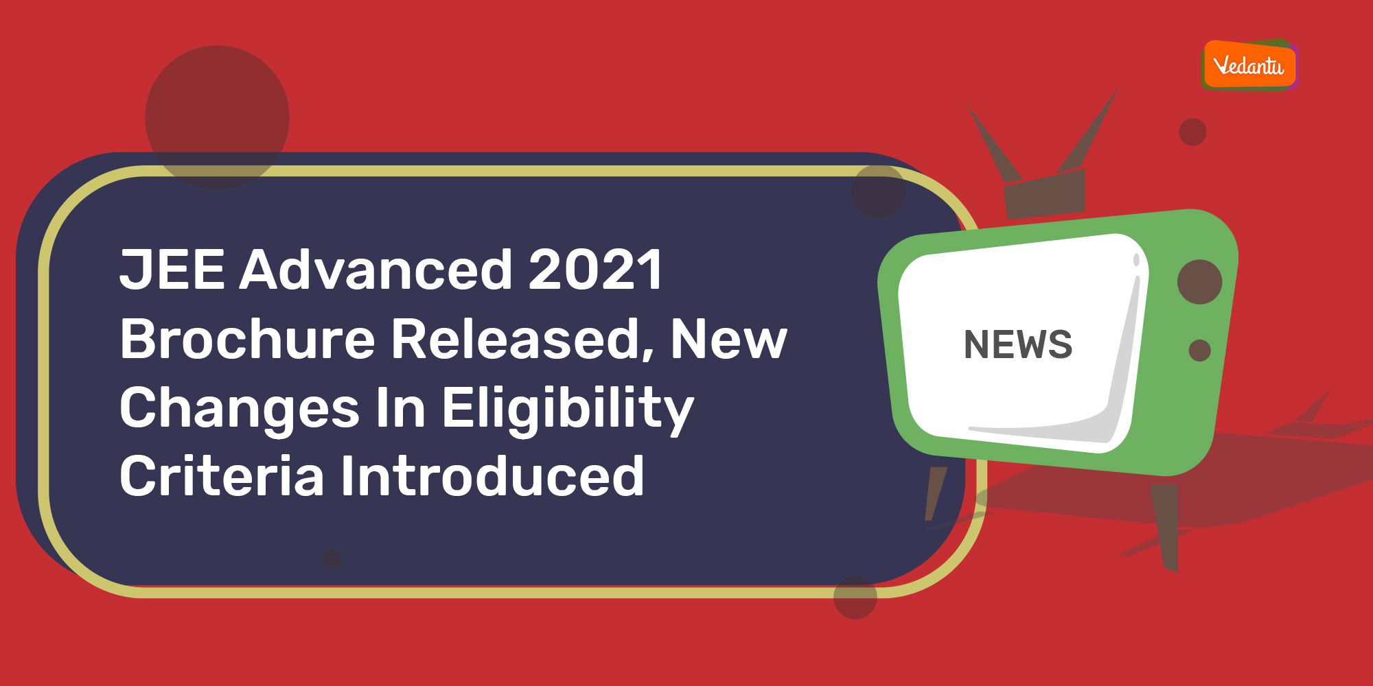 JEE Advanced 2021 Brochure Released, New Changes In Eligibility Criteria Introduced